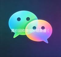 高价回收微信秒结靠谱（24小时高价回收微信秒结平台正规微信号回收秒结）